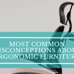 Most Common Misconceptions About Ergonomic Furniture Most Common Misconceptions About Ergonomic Furniture
